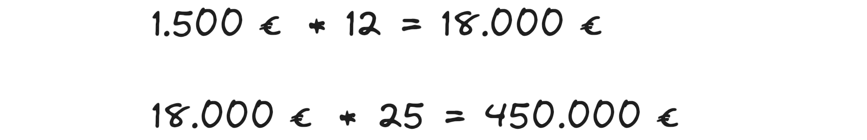 1.500 * 12 = 18.000 Euro; 18.000 * 25 = 450.000 Euro